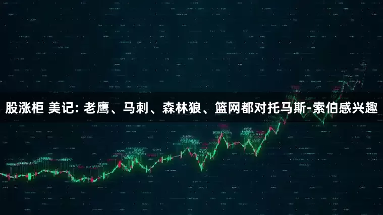 股涨柜 美记: 老鹰、马刺、森林狼、篮网都对托马斯-索伯感兴趣