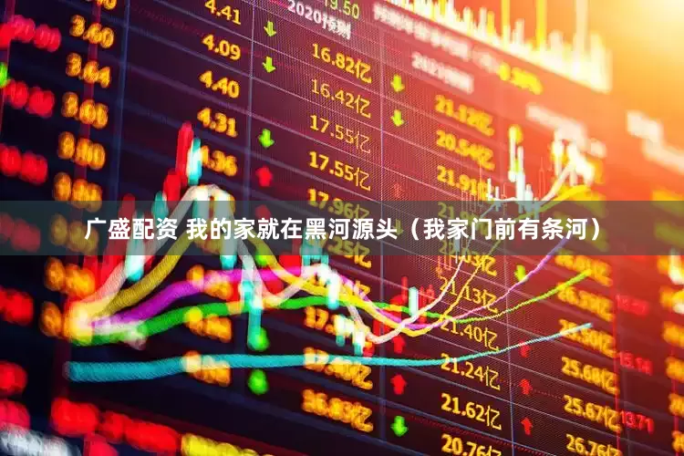广盛配资 我的家就在黑河源头（我家门前有条河）