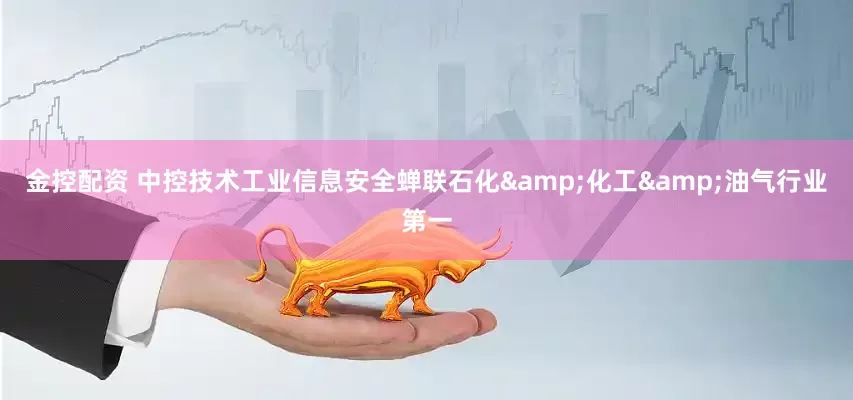 金控配资 中控技术工业信息安全蝉联石化&化工&油气行业第一
