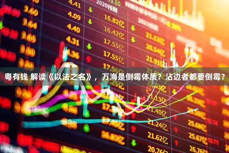 粤有钱 解读《以法之名》，万海是倒霉体质？沾边者都要倒霉？