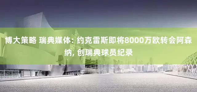 博大策略 瑞典媒体: 约克雷斯即将8000万欧转会阿森纳, 创瑞典球员纪录
