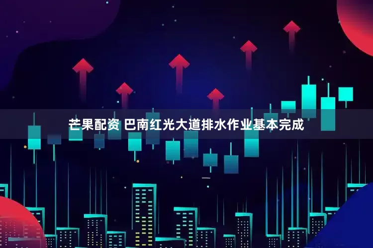 芒果配资 巴南红光大道排水作业基本完成