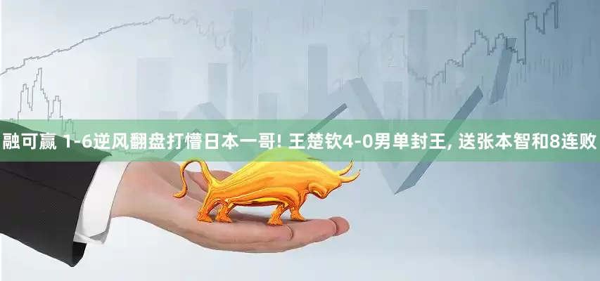 融可赢 1-6逆风翻盘打懵日本一哥! 王楚钦4-0男单封王, 送张本智和8连败