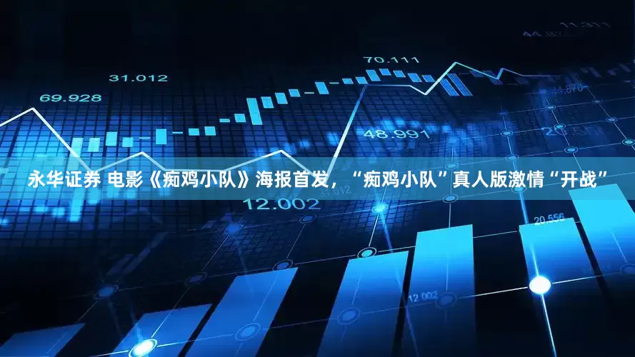 永华证券 电影《痴鸡小队》海报首发，“痴鸡小队”真人版激情“开战”
