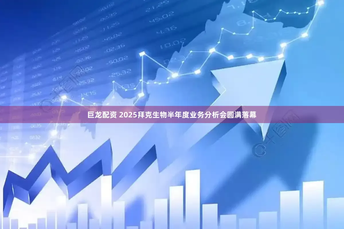 巨龙配资 2025拜克生物半年度业务分析会圆满落幕