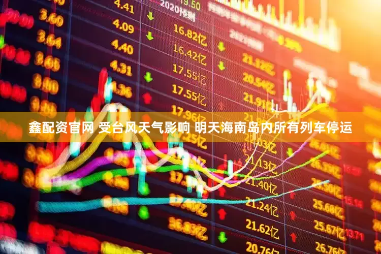 鑫配资官网 受台风天气影响 明天海南岛内所有列车停运