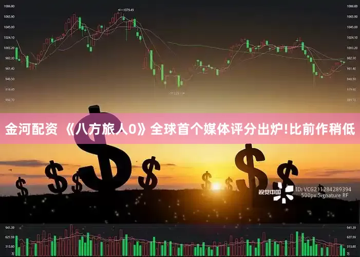 金河配资 《八方旅人0》全球首个媒体评分出炉!比前作稍低