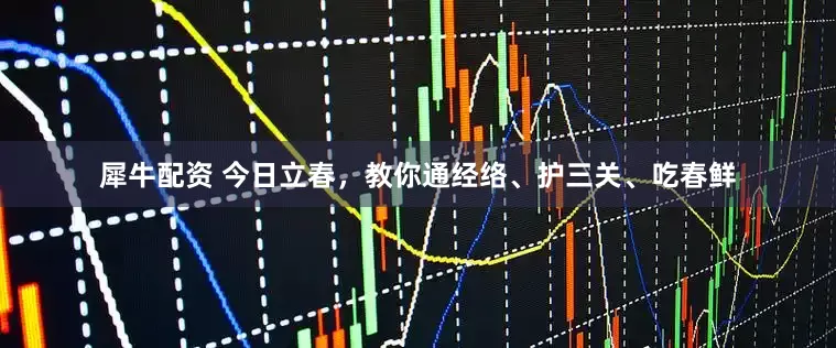 犀牛配资 今日立春，教你通经络、护三关、吃春鲜